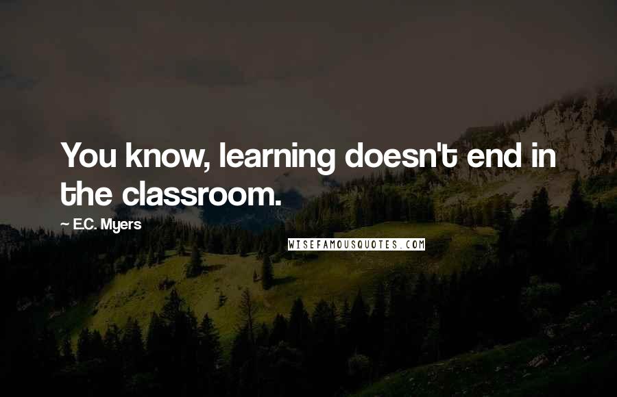 E.C. Myers Quotes: You know, learning doesn't end in the classroom.