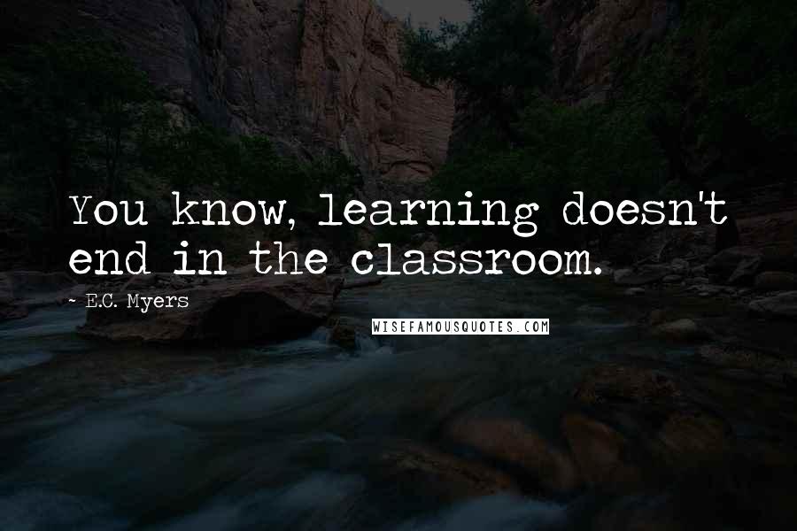 E.C. Myers Quotes: You know, learning doesn't end in the classroom.