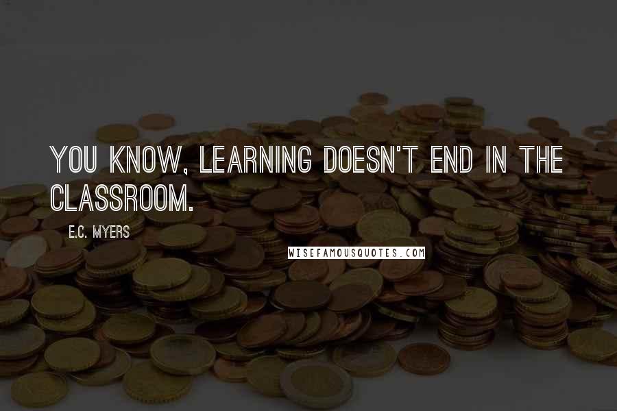 E.C. Myers Quotes: You know, learning doesn't end in the classroom.