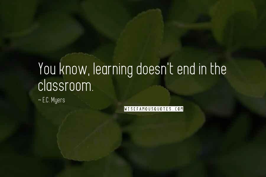 E.C. Myers Quotes: You know, learning doesn't end in the classroom.