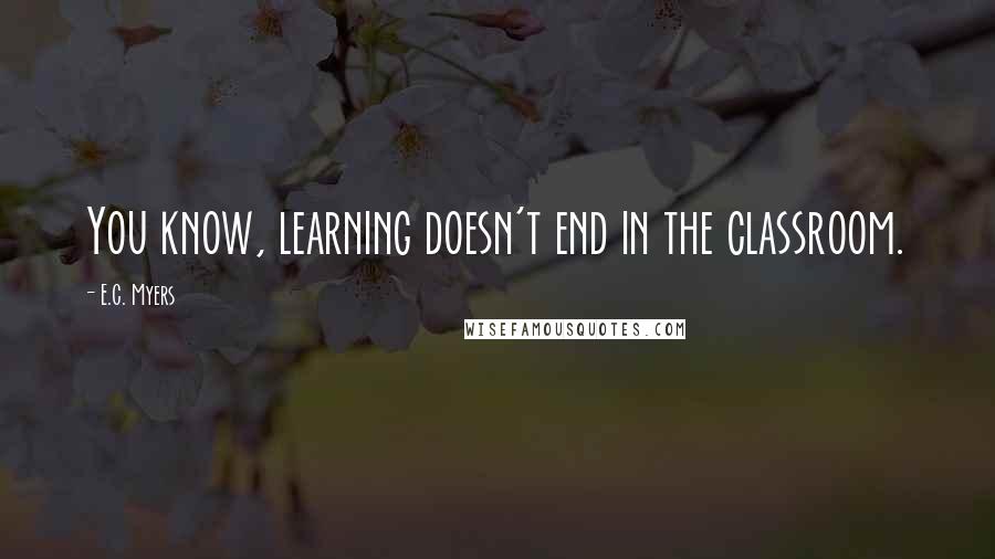 E.C. Myers Quotes: You know, learning doesn't end in the classroom.