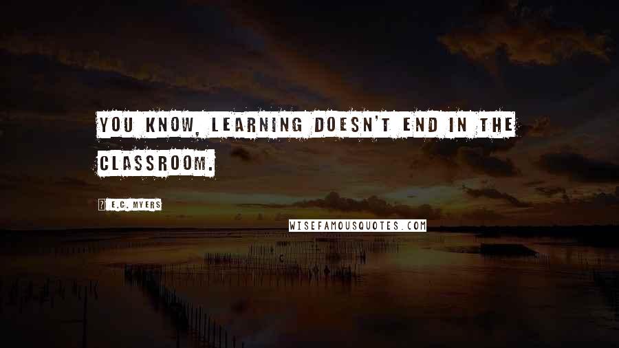 E.C. Myers Quotes: You know, learning doesn't end in the classroom.