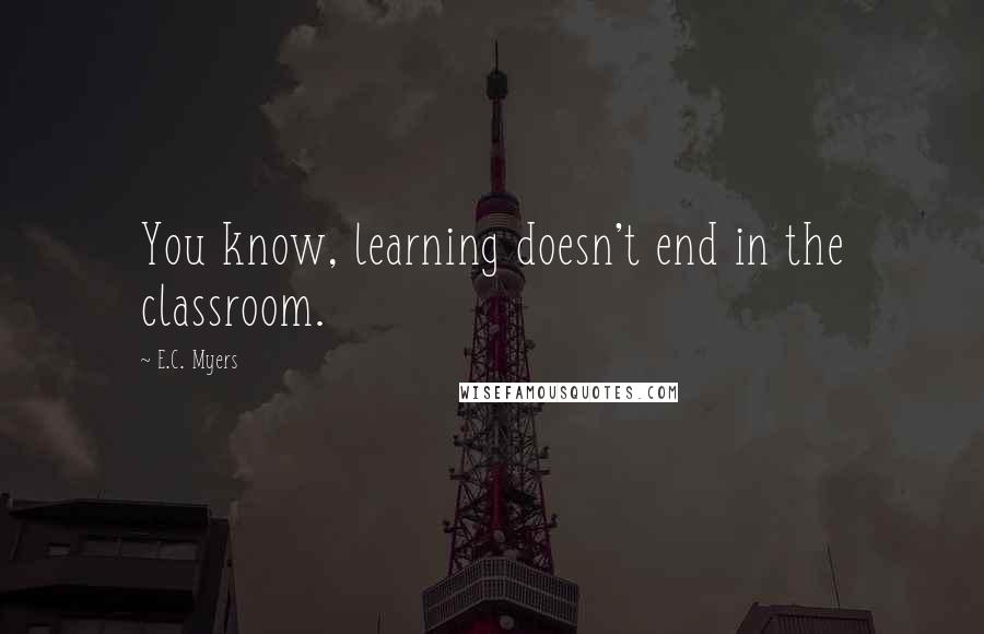 E.C. Myers Quotes: You know, learning doesn't end in the classroom.