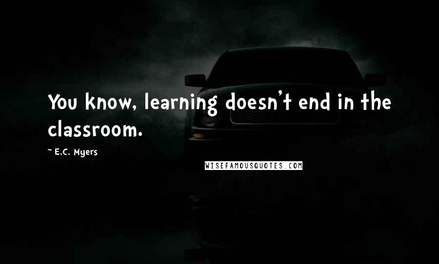 E.C. Myers Quotes: You know, learning doesn't end in the classroom.