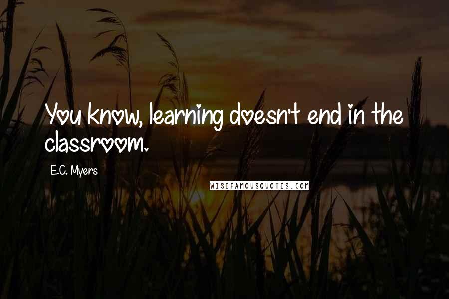 E.C. Myers Quotes: You know, learning doesn't end in the classroom.