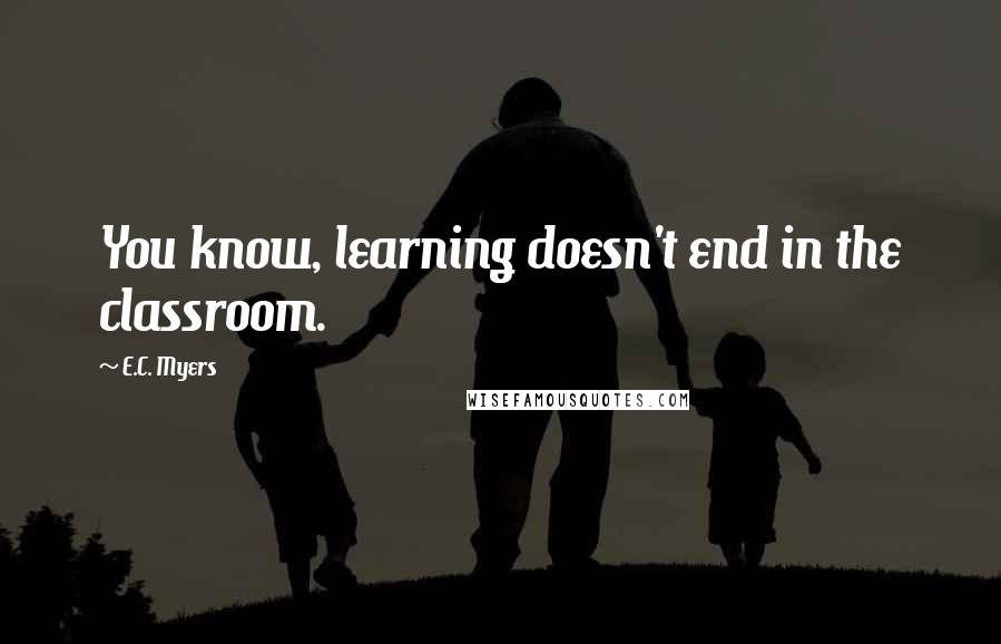 E.C. Myers Quotes: You know, learning doesn't end in the classroom.