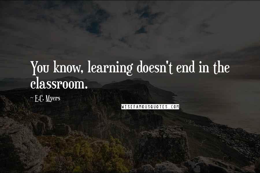 E.C. Myers Quotes: You know, learning doesn't end in the classroom.