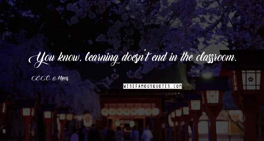 E.C. Myers Quotes: You know, learning doesn't end in the classroom.