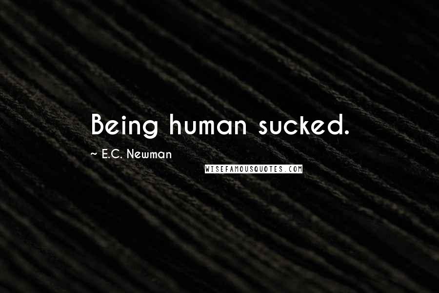 E.C. Newman Quotes: Being human sucked.