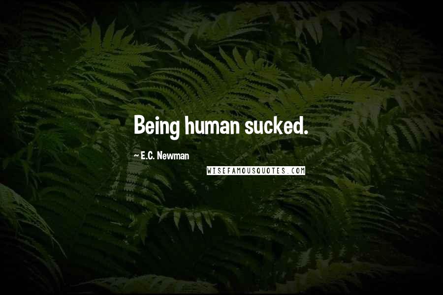 E.C. Newman Quotes: Being human sucked.