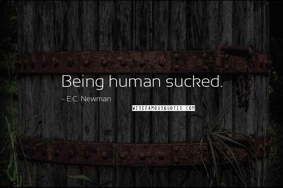 E.C. Newman Quotes: Being human sucked.