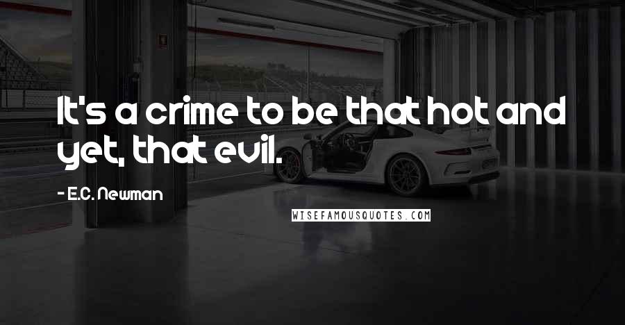 E.C. Newman Quotes: It's a crime to be that hot and yet, that evil.