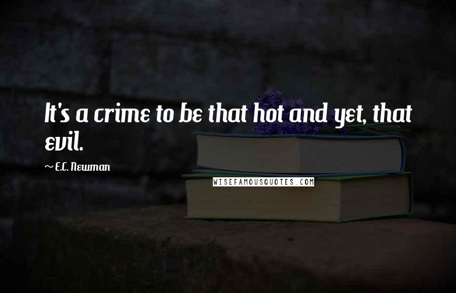 E.C. Newman Quotes: It's a crime to be that hot and yet, that evil.