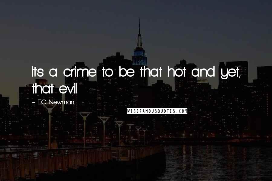 E.C. Newman Quotes: It's a crime to be that hot and yet, that evil.