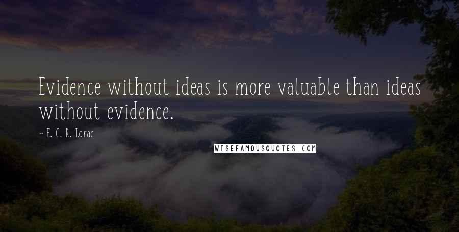 E. C. R. Lorac Quotes: Evidence without ideas is more valuable than ideas without evidence.