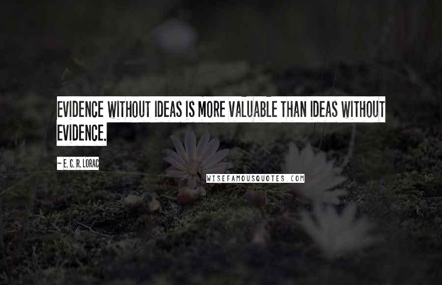 E. C. R. Lorac Quotes: Evidence without ideas is more valuable than ideas without evidence.