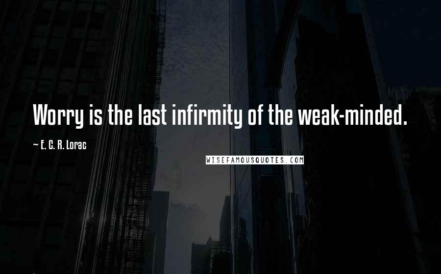 E. C. R. Lorac Quotes: Worry is the last infirmity of the weak-minded.