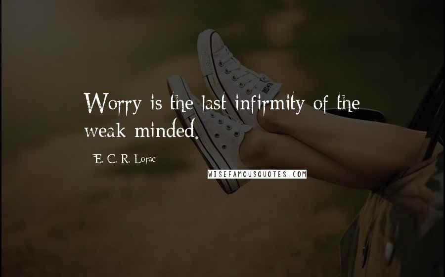 E. C. R. Lorac Quotes: Worry is the last infirmity of the weak-minded.