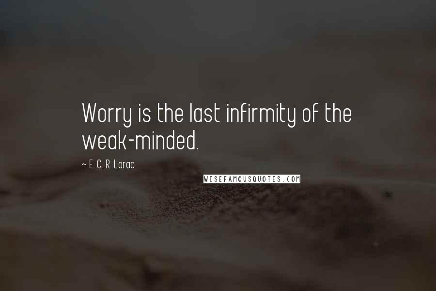 E. C. R. Lorac Quotes: Worry is the last infirmity of the weak-minded.