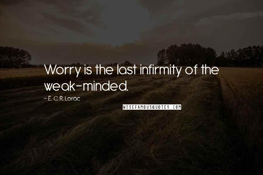 E. C. R. Lorac Quotes: Worry is the last infirmity of the weak-minded.