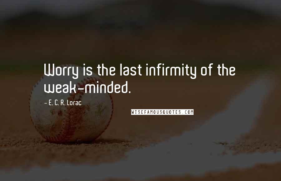 E. C. R. Lorac Quotes: Worry is the last infirmity of the weak-minded.