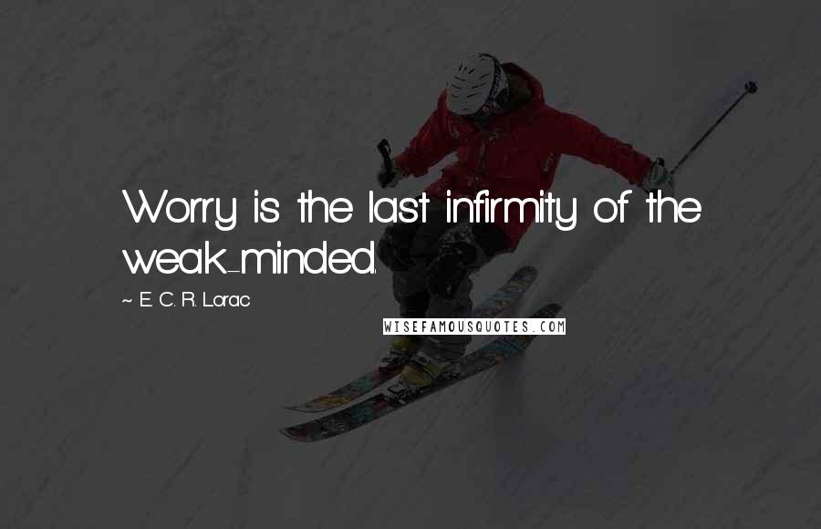 E. C. R. Lorac Quotes: Worry is the last infirmity of the weak-minded.