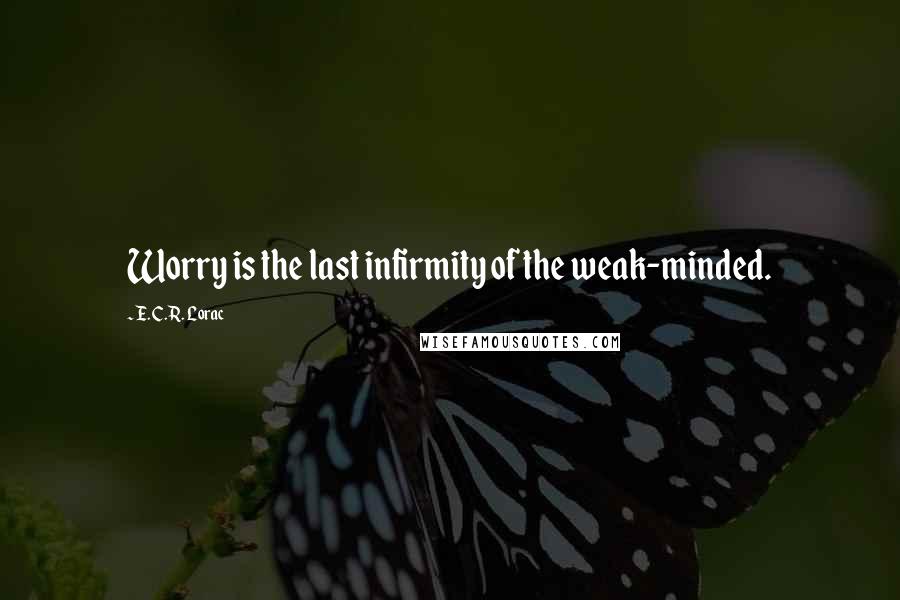 E. C. R. Lorac Quotes: Worry is the last infirmity of the weak-minded.