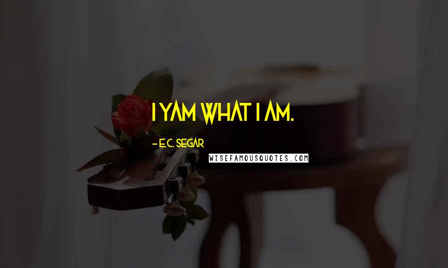 E.C. Segar Quotes: I yam what I am.