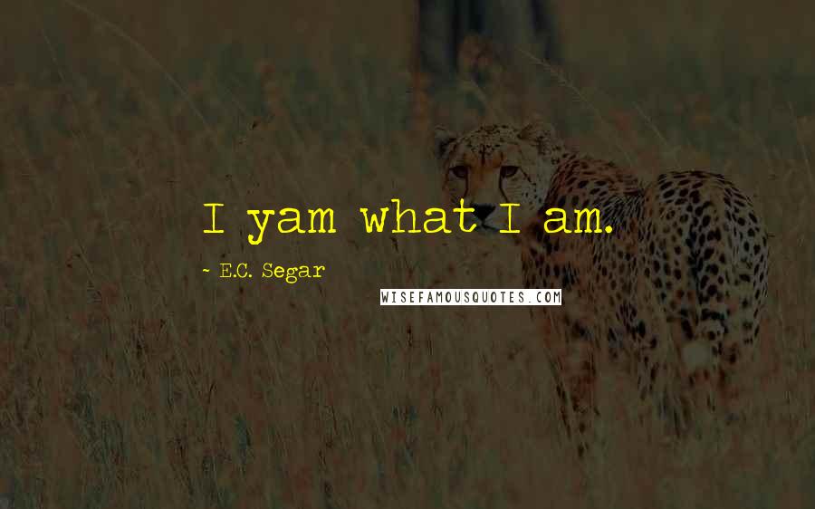E.C. Segar Quotes: I yam what I am.