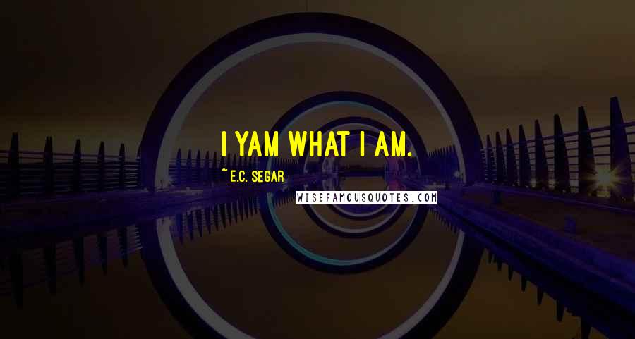 E.C. Segar Quotes: I yam what I am.