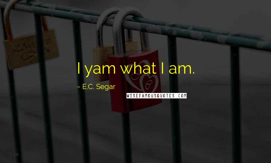 E.C. Segar Quotes: I yam what I am.