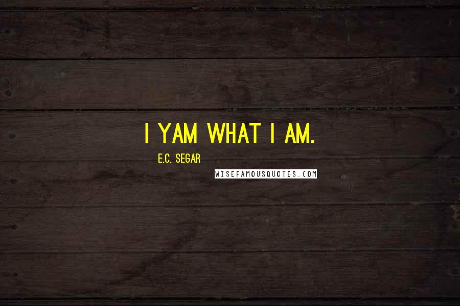 E.C. Segar Quotes: I yam what I am.