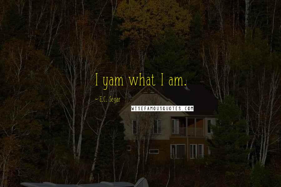 E.C. Segar Quotes: I yam what I am.