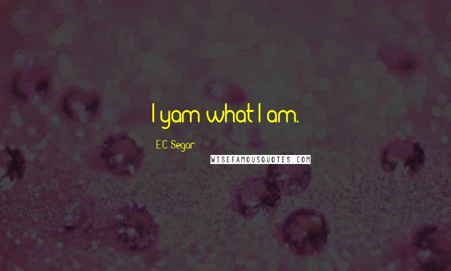 E.C. Segar Quotes: I yam what I am.