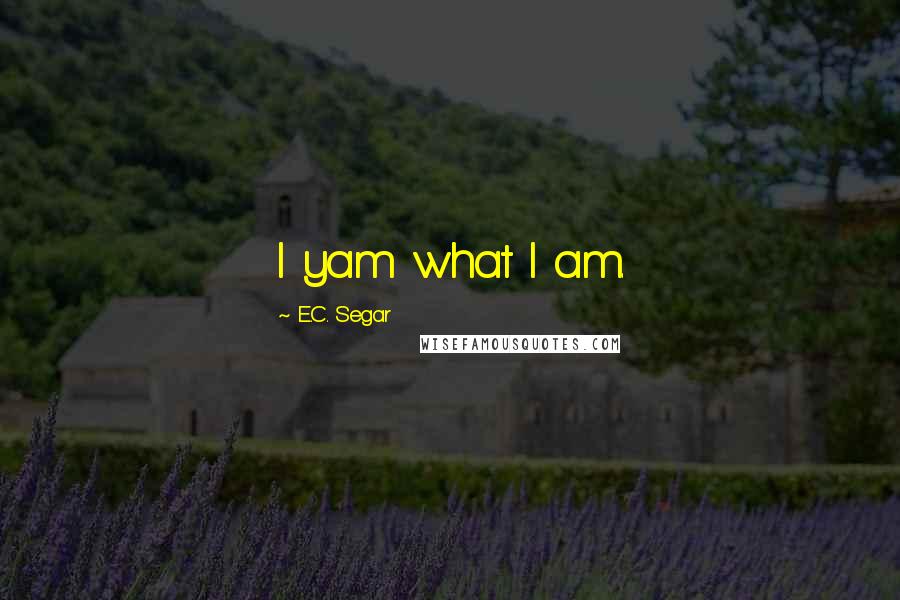 E.C. Segar Quotes: I yam what I am.