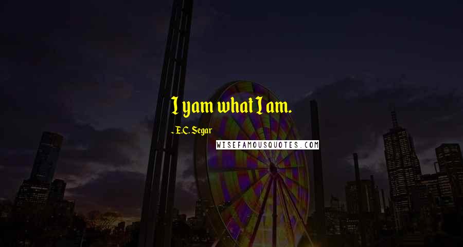 E.C. Segar Quotes: I yam what I am.