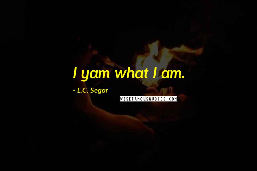 E.C. Segar Quotes: I yam what I am.