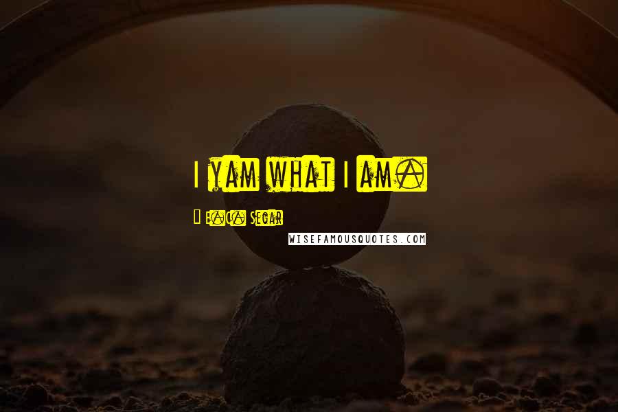 E.C. Segar Quotes: I yam what I am.