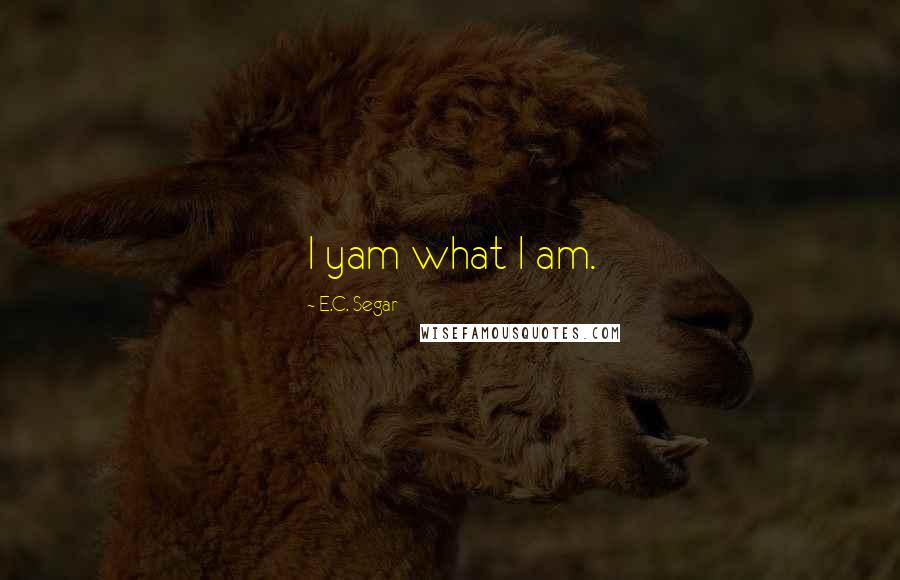 E.C. Segar Quotes: I yam what I am.