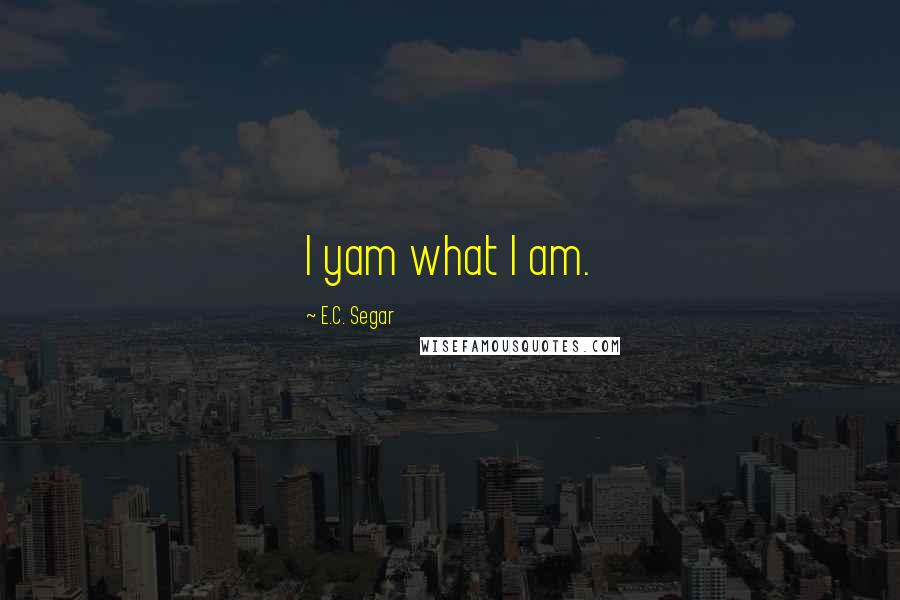 E.C. Segar Quotes: I yam what I am.