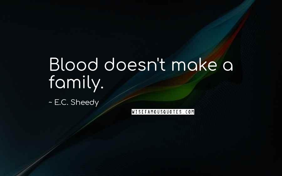 E.C. Sheedy Quotes: Blood doesn't make a family.