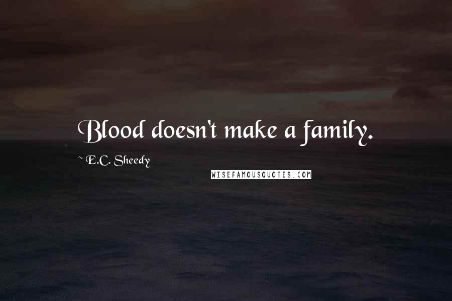 E.C. Sheedy Quotes: Blood doesn't make a family.