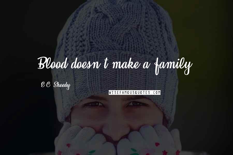 E.C. Sheedy Quotes: Blood doesn't make a family.