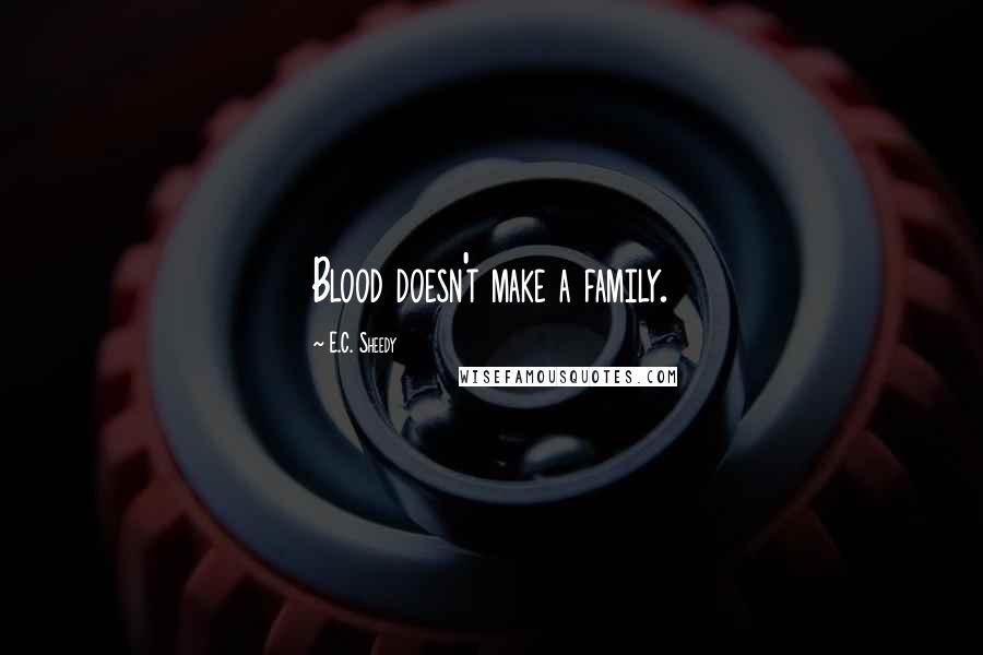 E.C. Sheedy Quotes: Blood doesn't make a family.