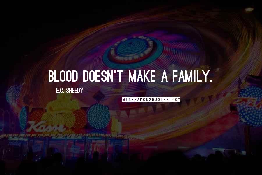 E.C. Sheedy Quotes: Blood doesn't make a family.