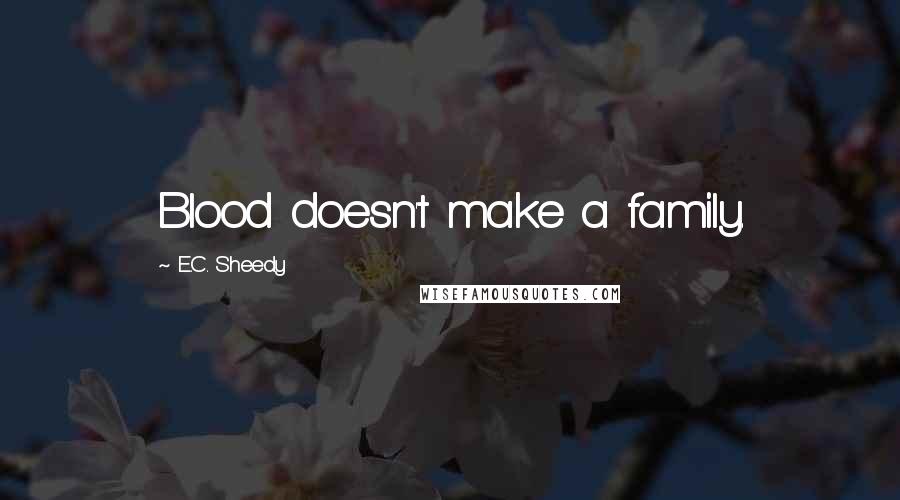 E.C. Sheedy Quotes: Blood doesn't make a family.