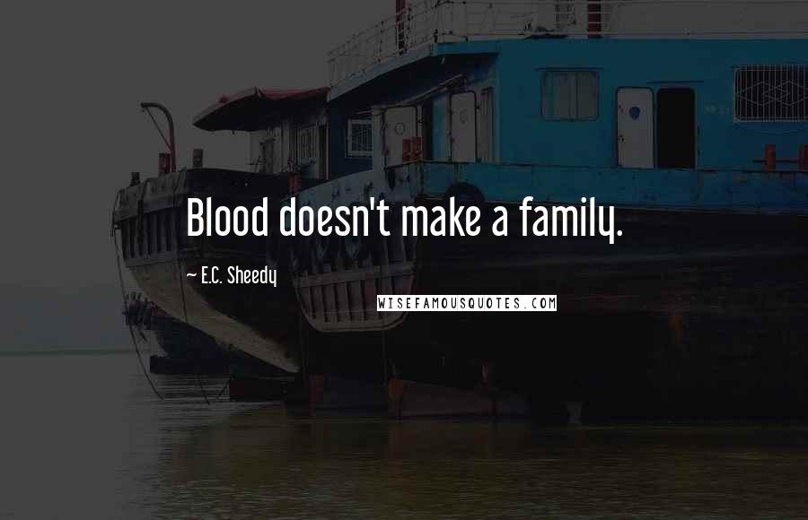 E.C. Sheedy Quotes: Blood doesn't make a family.