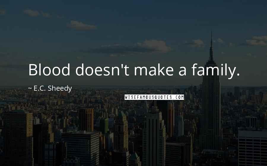 E.C. Sheedy Quotes: Blood doesn't make a family.