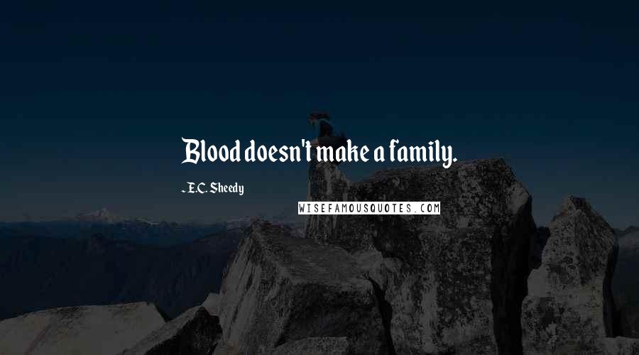 E.C. Sheedy Quotes: Blood doesn't make a family.