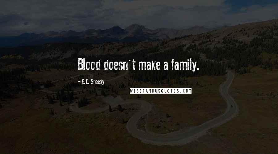 E.C. Sheedy Quotes: Blood doesn't make a family.